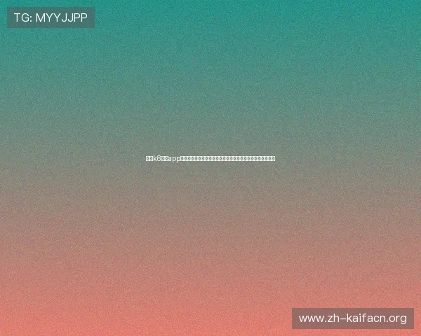 体验k8娱乐app下载最新版本,享受高清画质和流畅操作带来的极致游戏快感 体验k8娱乐app下载最新版本,享受高清画质和流畅操作带来的极致游戏快感